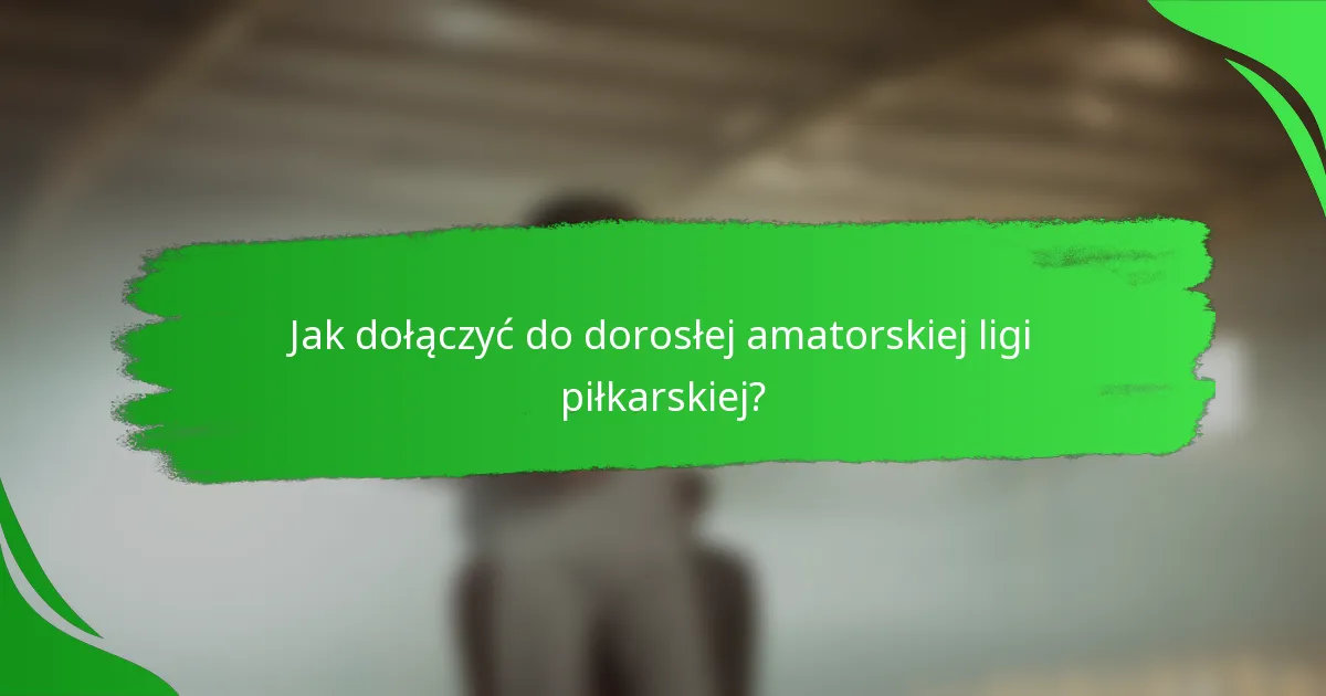 Jak dołączyć do dorosłej amatorskiej ligi piłkarskiej?