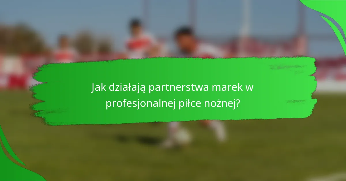 Jak działają partnerstwa marek w profesjonalnej piłce nożnej?