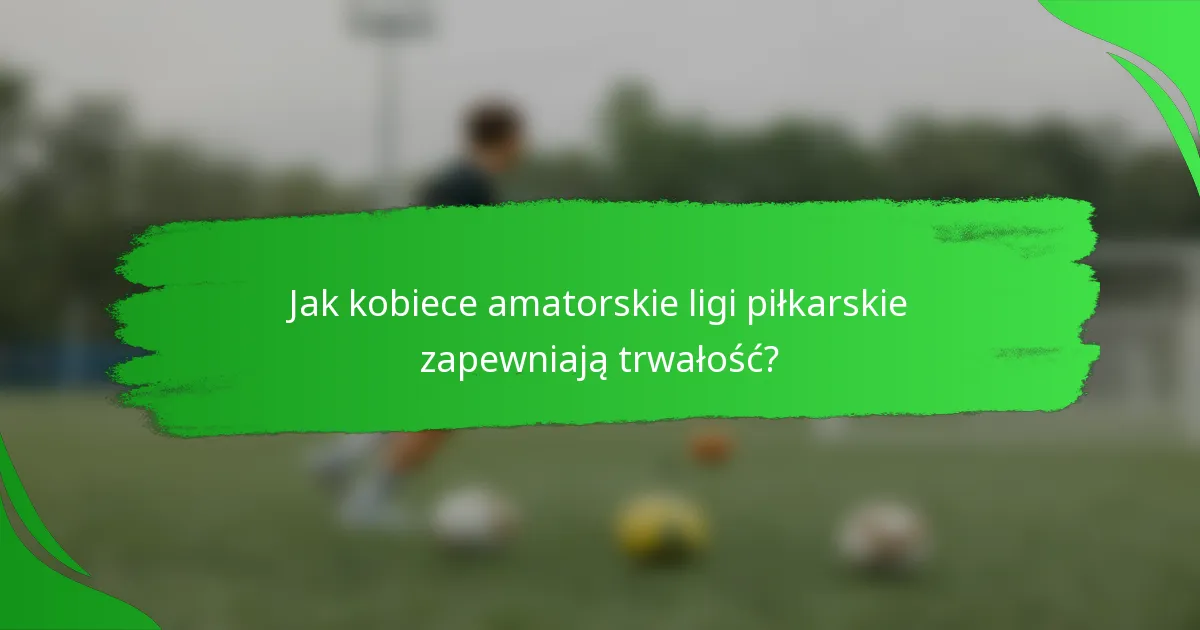 Jak kobiece amatorskie ligi piłkarskie zapewniają trwałość?
