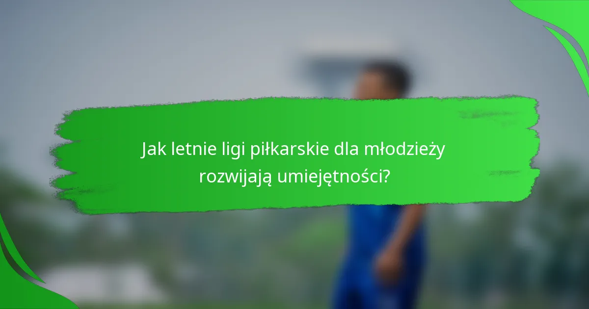 Jak letnie ligi piłkarskie dla młodzieży rozwijają umiejętności?