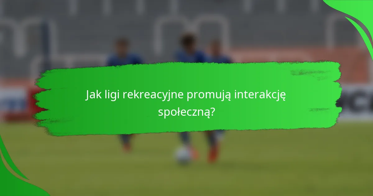 Jak ligi rekreacyjne promują interakcję społeczną?
