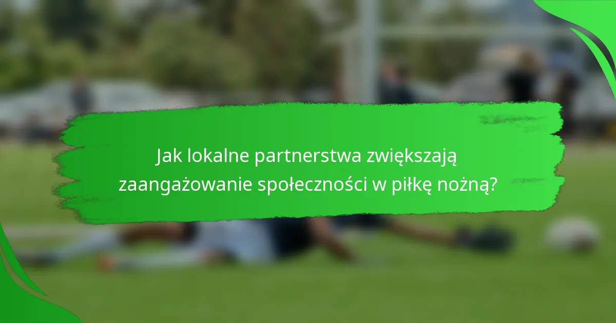 Jak lokalne partnerstwa zwiększają zaangażowanie społeczności w piłkę nożną?