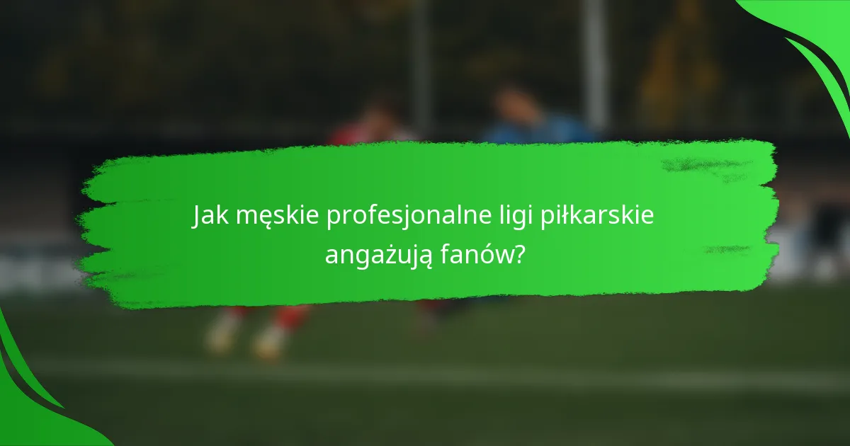 Jak męskie profesjonalne ligi piłkarskie angażują fanów?