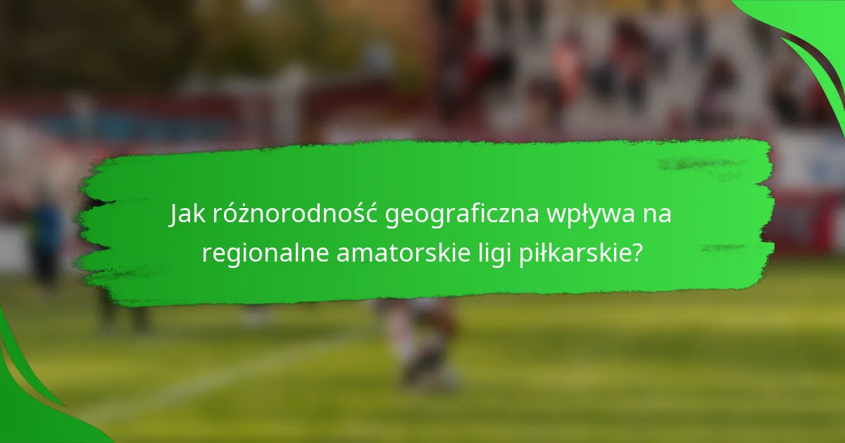 Jak różnorodność geograficzna wpływa na regionalne amatorskie ligi piłkarskie?