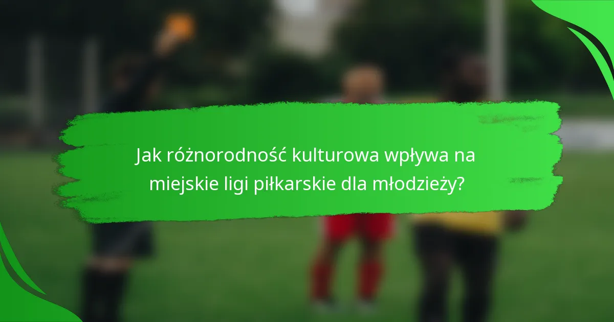 Jak różnorodność kulturowa wpływa na miejskie ligi piłkarskie dla młodzieży?