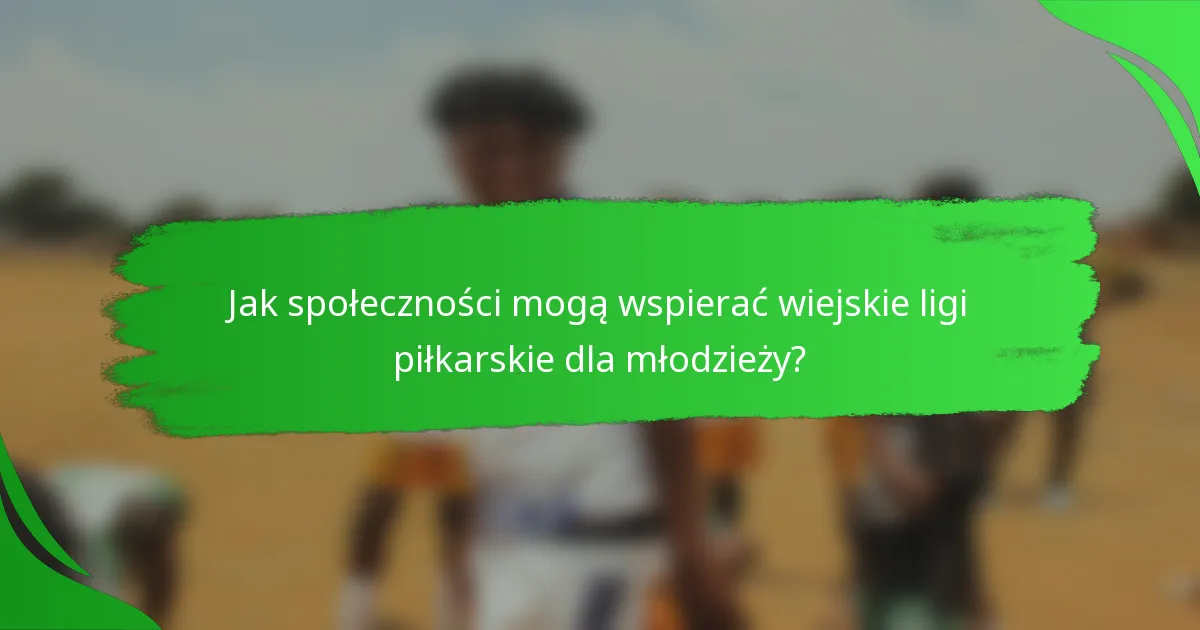 Jak społeczności mogą wspierać wiejskie ligi piłkarskie dla młodzieży?
