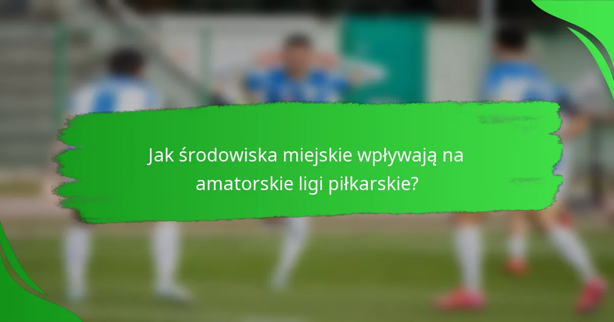 Jak środowiska miejskie wpływają na amatorskie ligi piłkarskie?