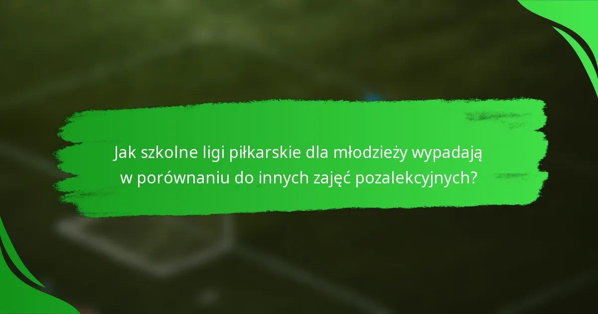 Jak szkolne ligi piłkarskie dla młodzieży wypadają w porównaniu do innych zajęć pozalekcyjnych?