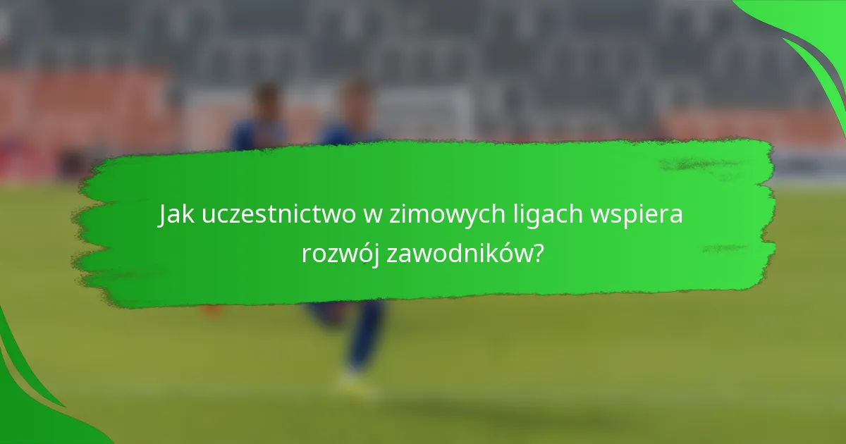 Jak uczestnictwo w zimowych ligach wspiera rozwój zawodników?