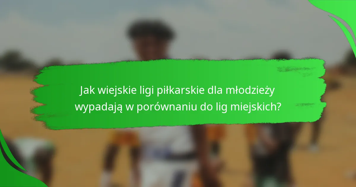 Jak wiejskie ligi piłkarskie dla młodzieży wypadają w porównaniu do lig miejskich?
