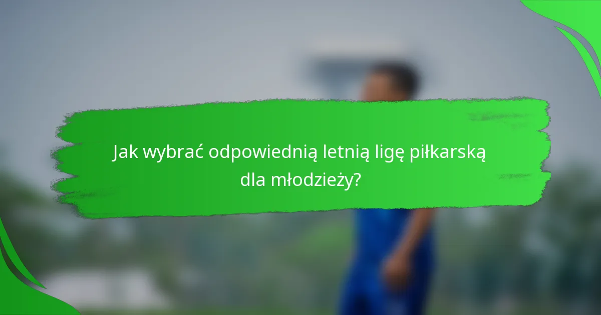 Jak wybrać odpowiednią letnią ligę piłkarską dla młodzieży?