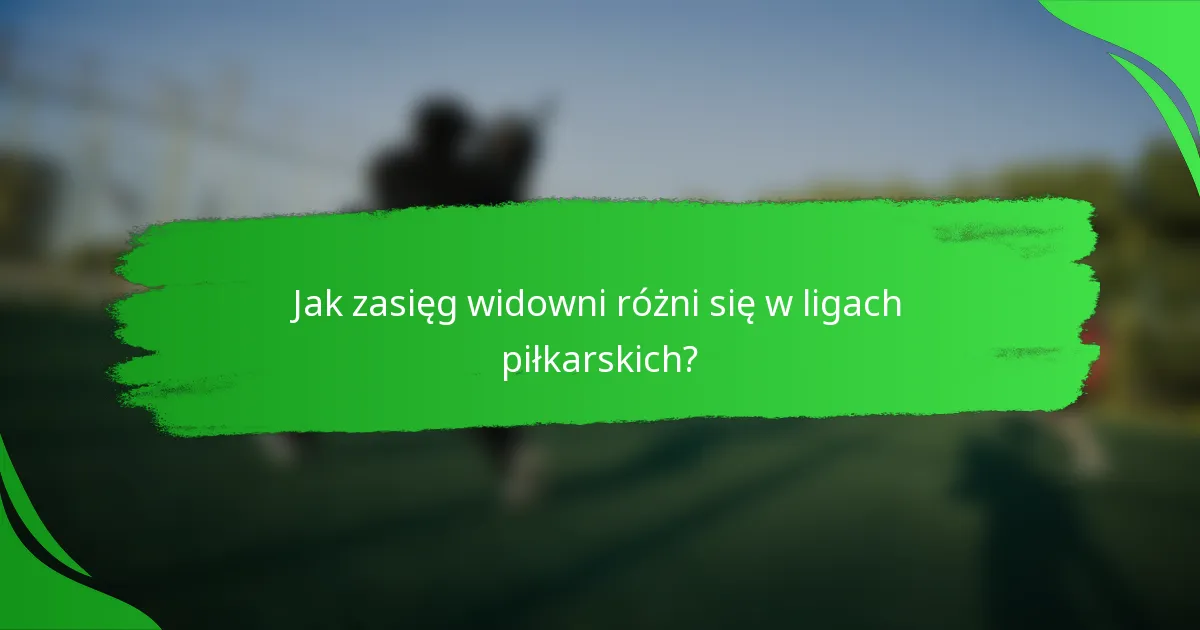 Jak zasięg widowni różni się w ligach piłkarskich?