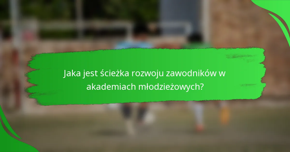 Jaka jest ścieżka rozwoju zawodników w akademiach młodzieżowych?