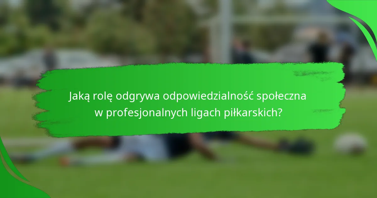Jaką rolę odgrywa odpowiedzialność społeczna w profesjonalnych ligach piłkarskich?