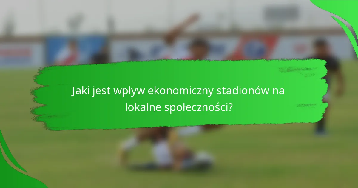 Jaki jest wpływ ekonomiczny stadionów na lokalne społeczności?