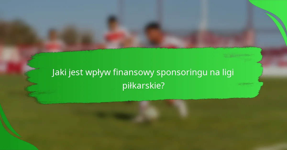 Jaki jest wpływ finansowy sponsoringu na ligi piłkarskie?