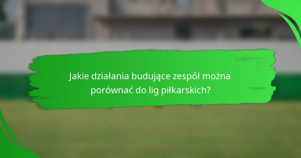 Jakie działania budujące zespół można porównać do lig piłkarskich?