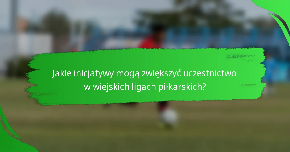 Jakie inicjatywy mogą zwiększyć uczestnictwo w wiejskich ligach piłkarskich?