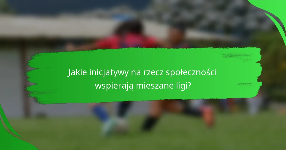 Jakie inicjatywy na rzecz społeczności wspierają mieszane ligi?