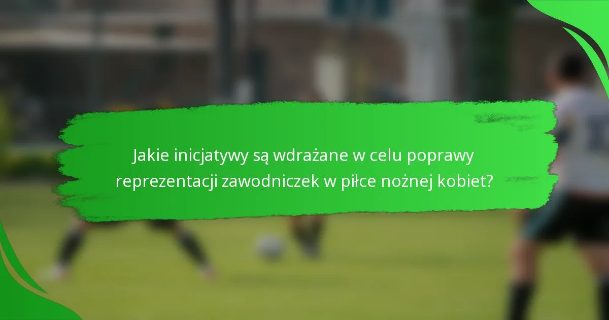 Jakie inicjatywy są wdrażane w celu poprawy reprezentacji zawodniczek w piłce nożnej kobiet?