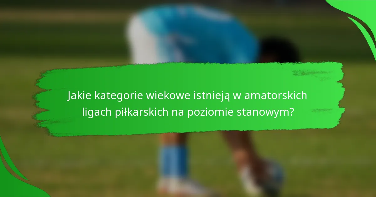 Jakie kategorie wiekowe istnieją w amatorskich ligach piłkarskich na poziomie stanowym?