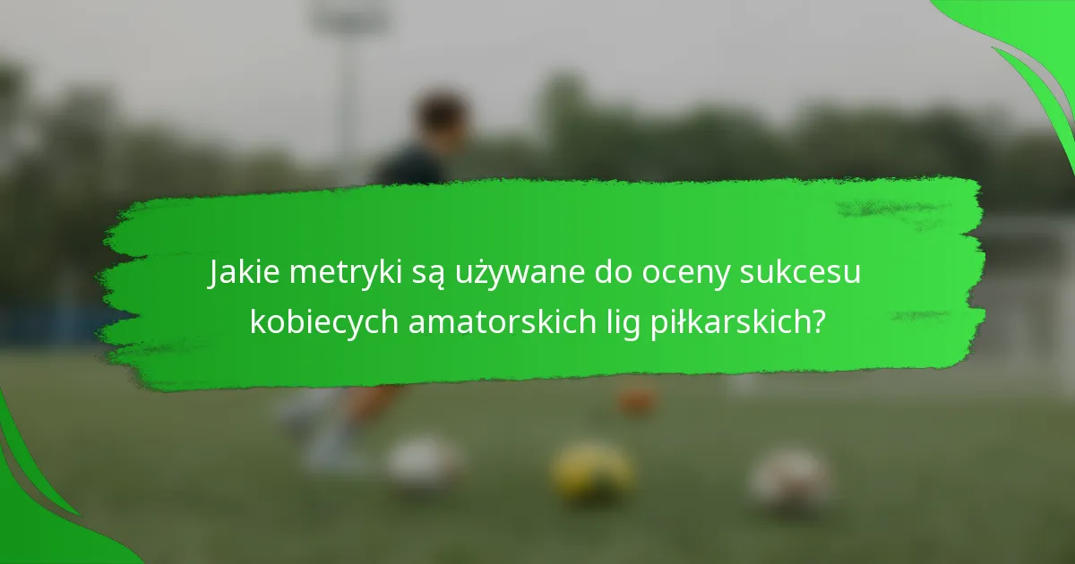 Jakie metryki są używane do oceny sukcesu kobiecych amatorskich lig piłkarskich?