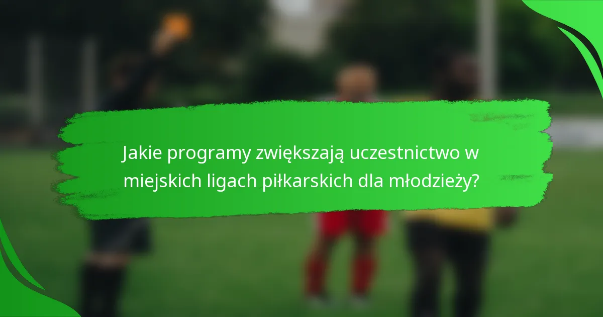 Jakie programy zwiększają uczestnictwo w miejskich ligach piłkarskich dla młodzieży?