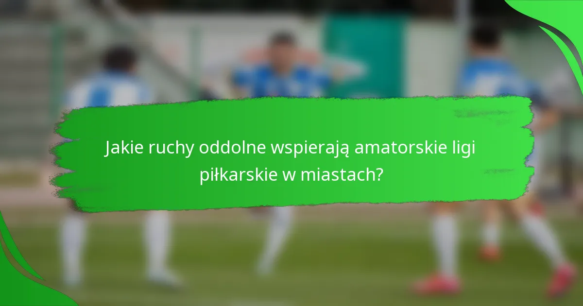 Jakie ruchy oddolne wspierają amatorskie ligi piłkarskie w miastach?