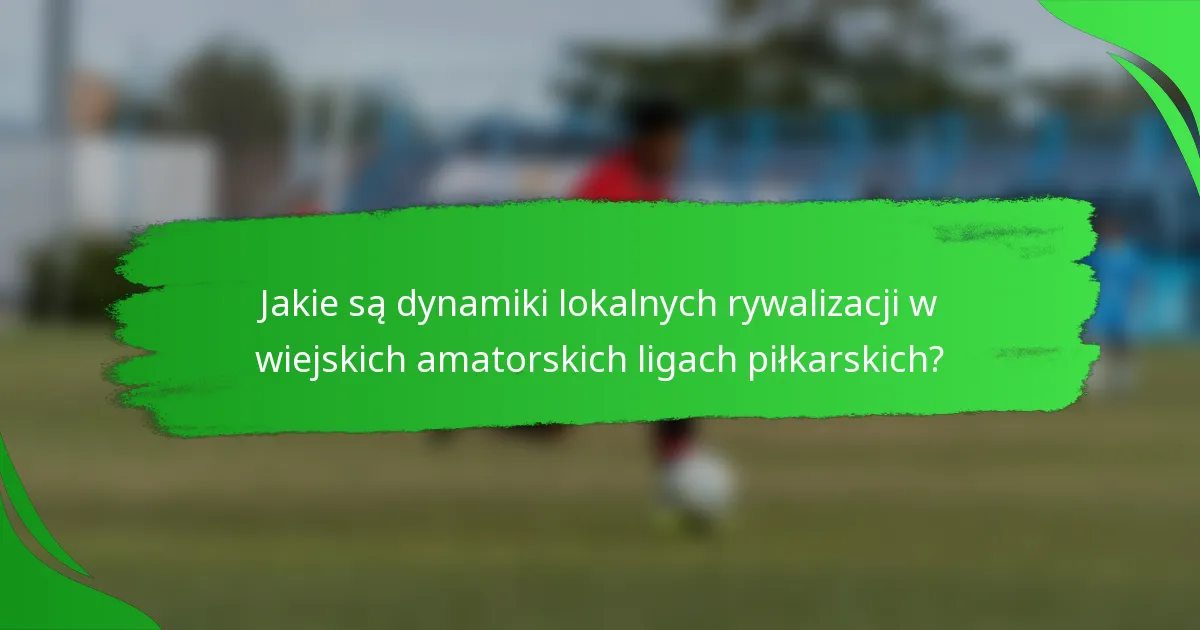 Jakie są dynamiki lokalnych rywalizacji w wiejskich amatorskich ligach piłkarskich?