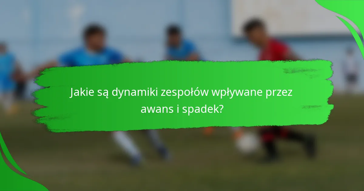 Jakie są dynamiki zespołów wpływane przez awans i spadek?