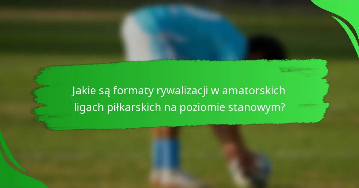 Jakie są formaty rywalizacji w amatorskich ligach piłkarskich na poziomie stanowym?