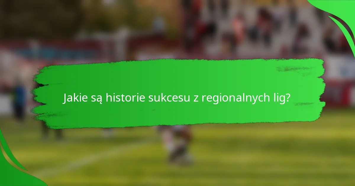Jakie są historie sukcesu z regionalnych lig?
