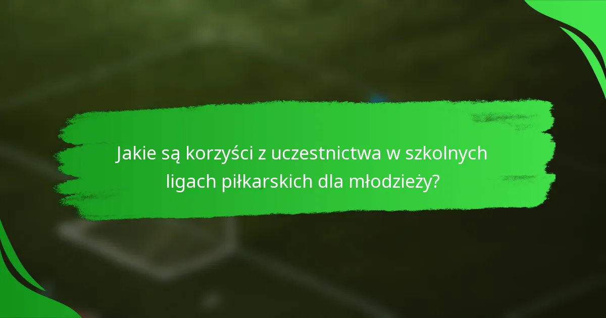 Jakie są korzyści z uczestnictwa w szkolnych ligach piłkarskich dla młodzieży?