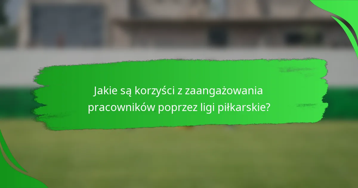 Jakie są korzyści z zaangażowania pracowników poprzez ligi piłkarskie?