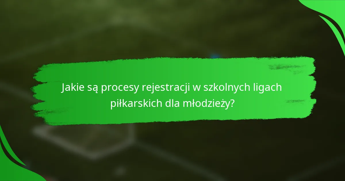 Jakie są procesy rejestracji w szkolnych ligach piłkarskich dla młodzieży?