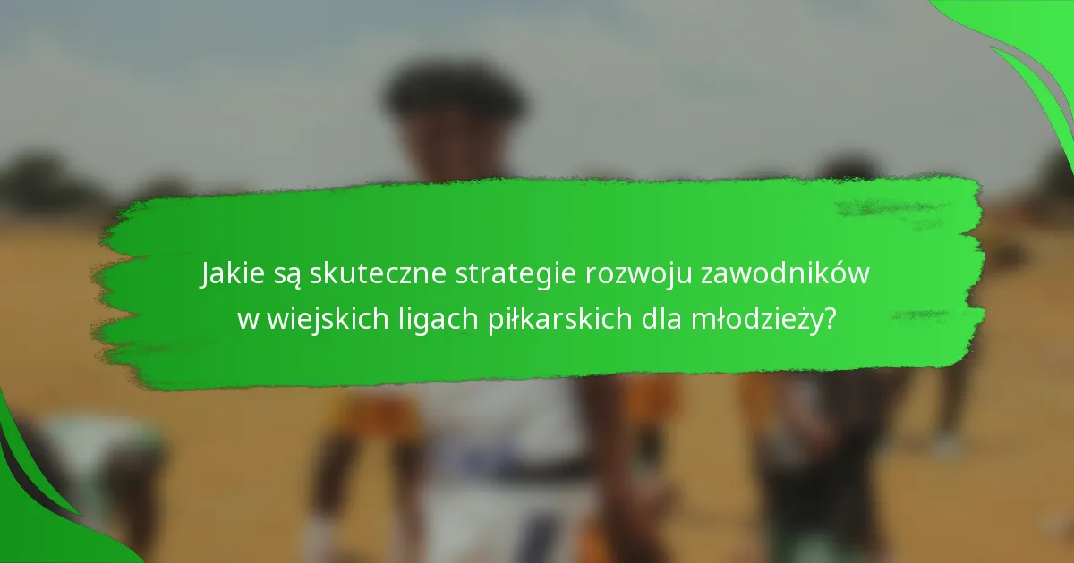 Jakie są skuteczne strategie rozwoju zawodników w wiejskich ligach piłkarskich dla młodzieży?