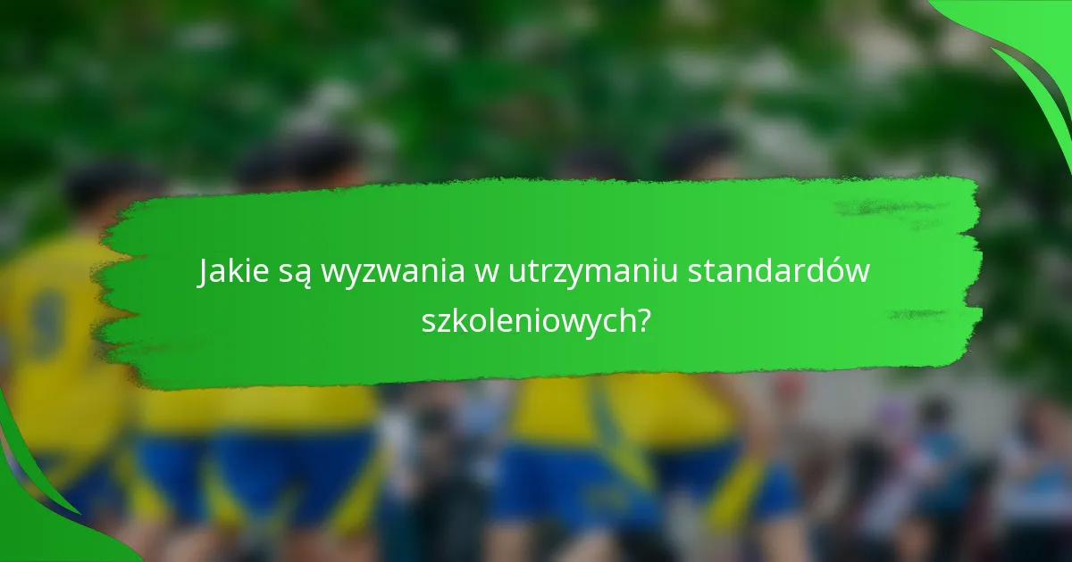 Jakie są wyzwania w utrzymaniu standardów szkoleniowych?