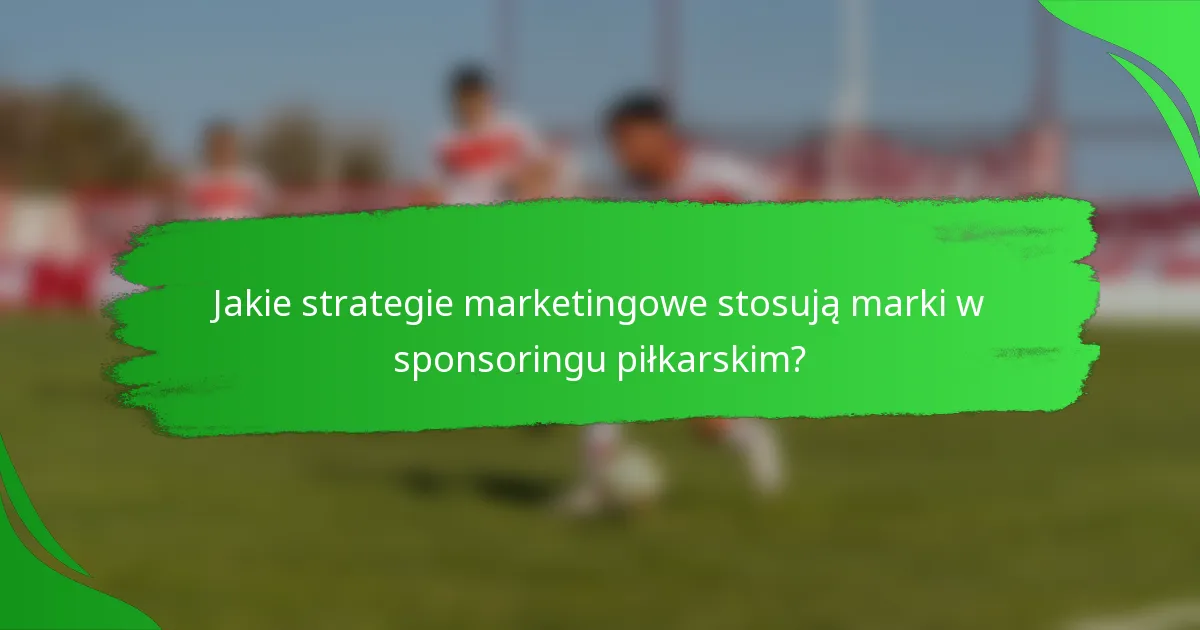 Jakie strategie marketingowe stosują marki w sponsoringu piłkarskim?