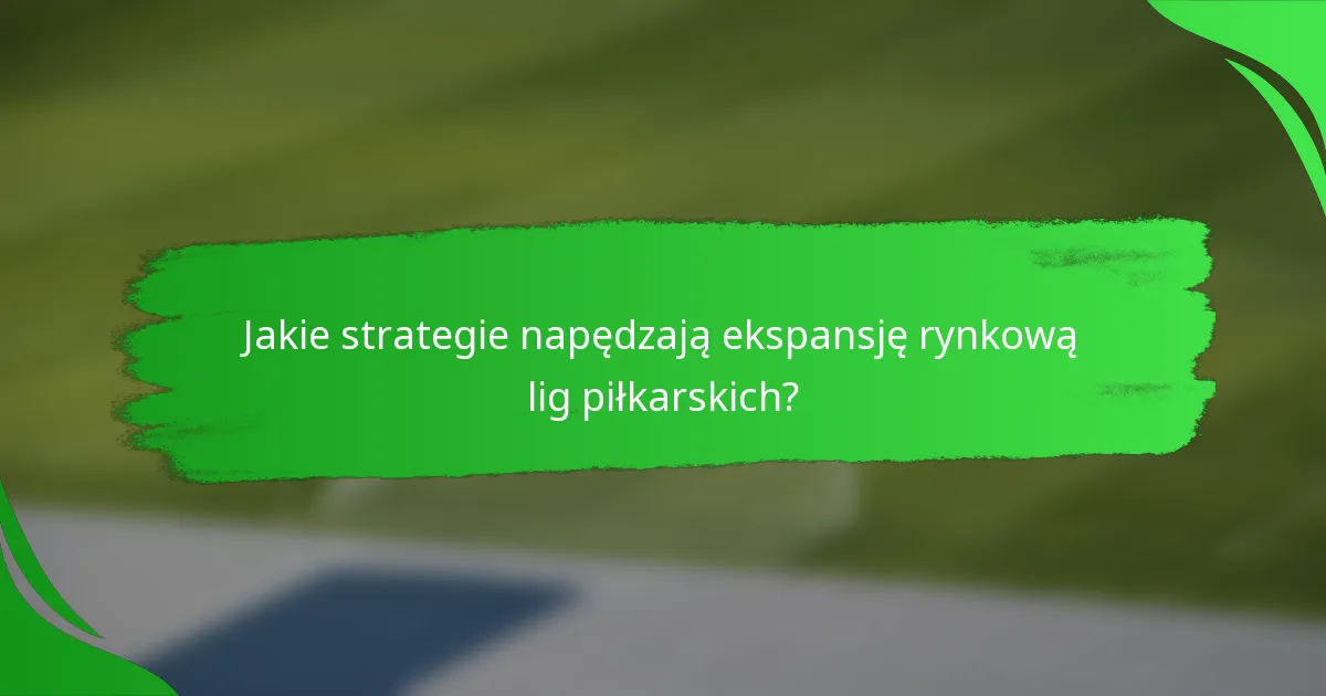 Jakie strategie napędzają ekspansję rynkową lig piłkarskich?