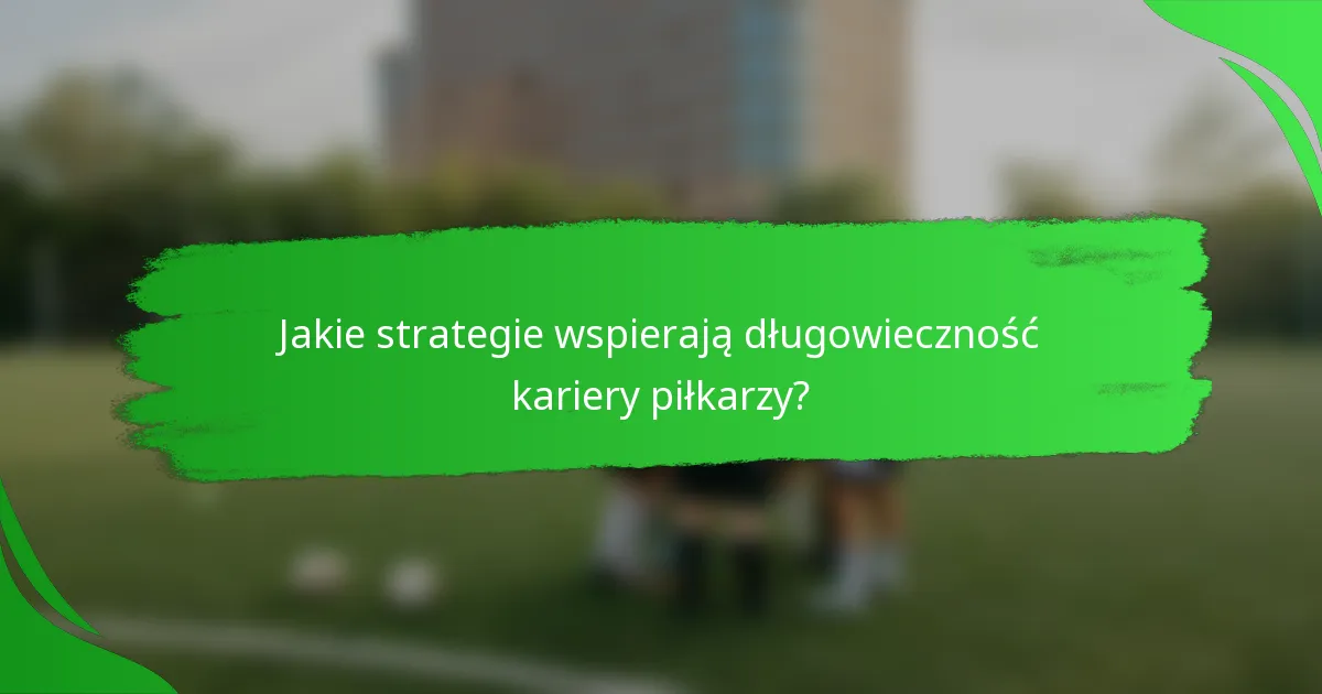 Jakie strategie wspierają długowieczność kariery piłkarzy?