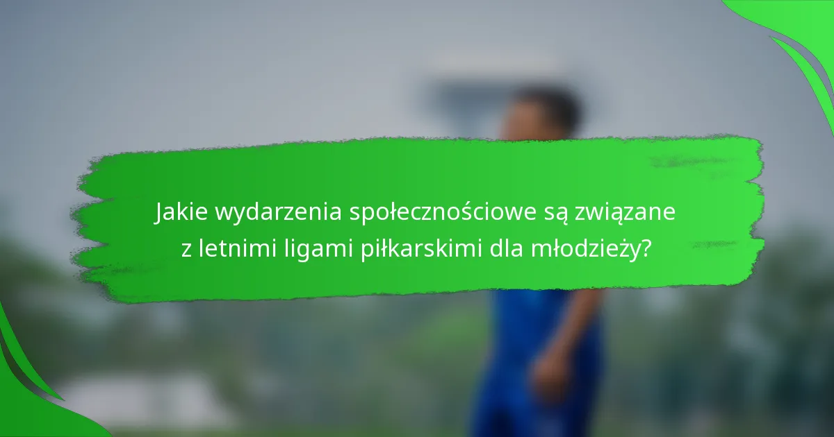 Jakie wydarzenia społecznościowe są związane z letnimi ligami piłkarskimi dla młodzieży?
