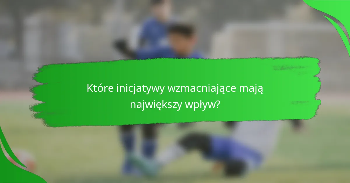 Które inicjatywy wzmacniające mają największy wpływ?