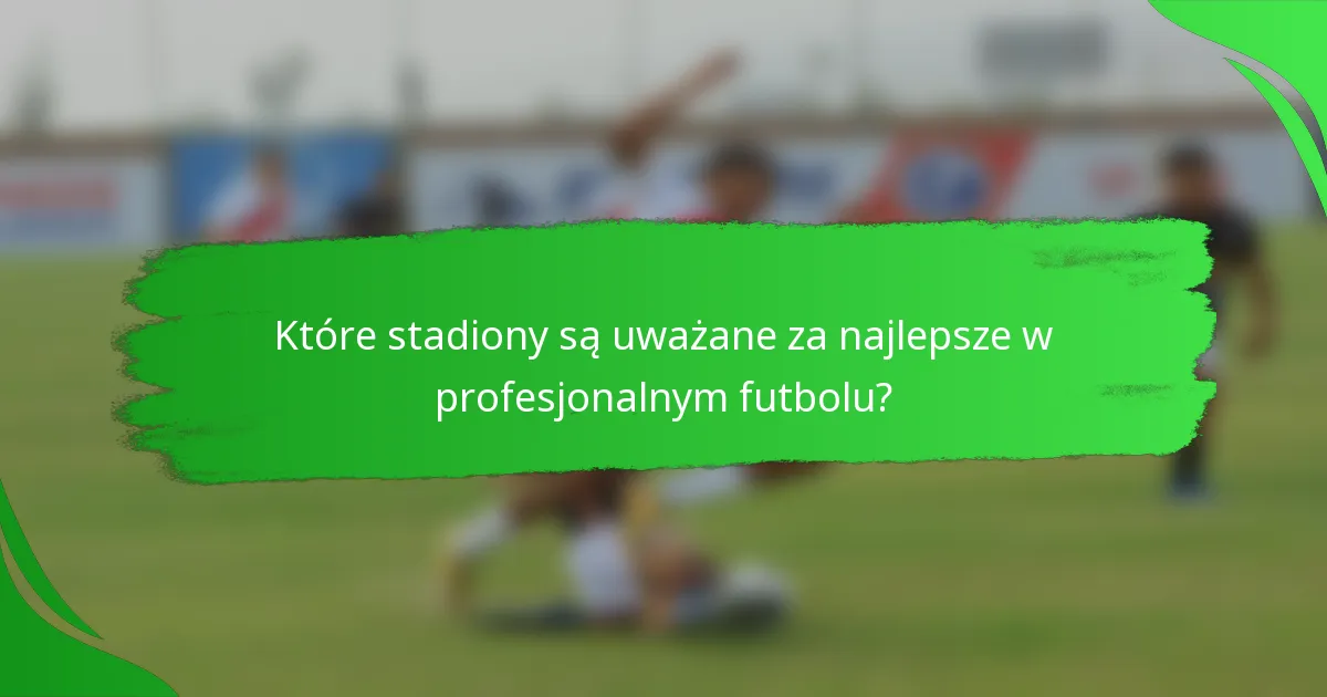 Które stadiony są uważane za najlepsze w profesjonalnym futbolu?